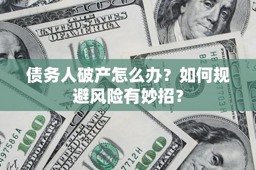 北京债务人破产怎么办？如何规避风险有妙招？