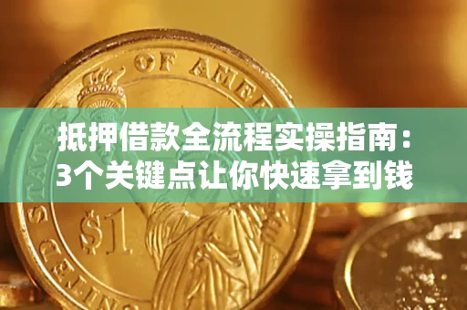 北京抵押借款全流程实操指南：3个关键点让你快速拿到钱