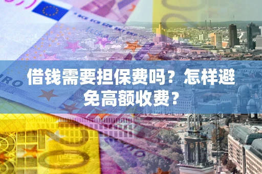 北京借钱需要担保费吗？怎样避免高额收费？