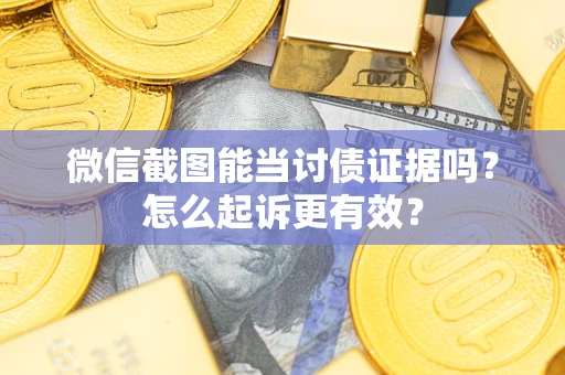 北京微信截图能当讨债证据吗？怎么起诉更有效？