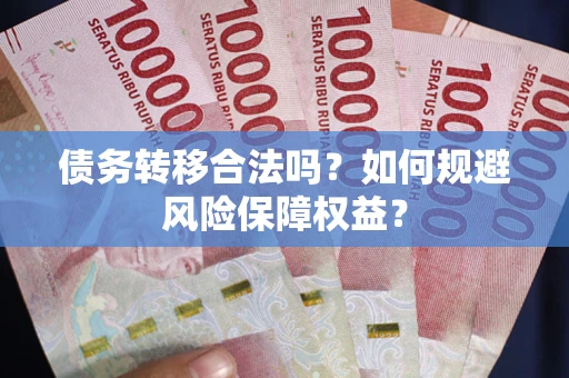 北京债务转移合法吗？如何规避风险保障权益？