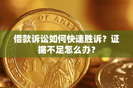 北京借款诉讼如何快速胜诉？证据不足怎么办？