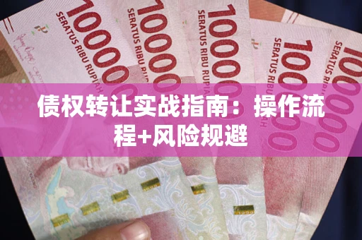 北京债权转让实战指南：操作流程+风险规避