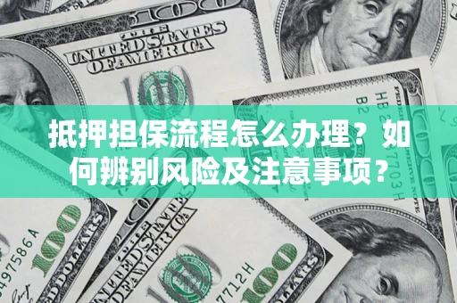 北京抵押担保流程怎么办理？如何辨别风险及注意事项？