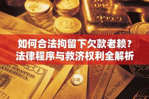 北京如何合法拘留下欠款老赖？法律程序与救济权利全解析