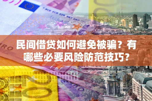 北京民间借贷如何避免被骗？有哪些必要风险防范技巧？