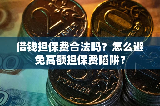 北京借钱担保费合法吗？怎么避免高额担保费陷阱？