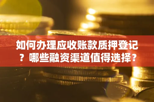 北京如何办理应收账款质押登记？哪些融资渠道值得选择？