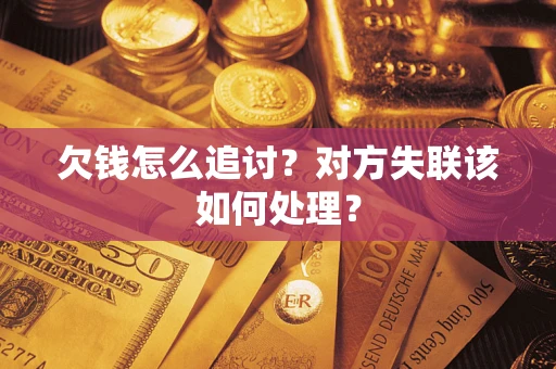 北京欠钱怎么追讨？对方失联该如何处理？