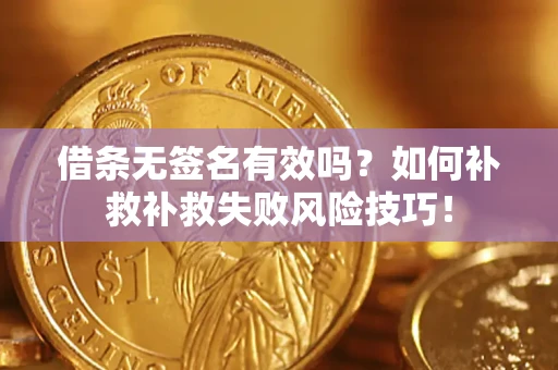 北京借条无签名有效吗？如何补救补救失败风险技巧！